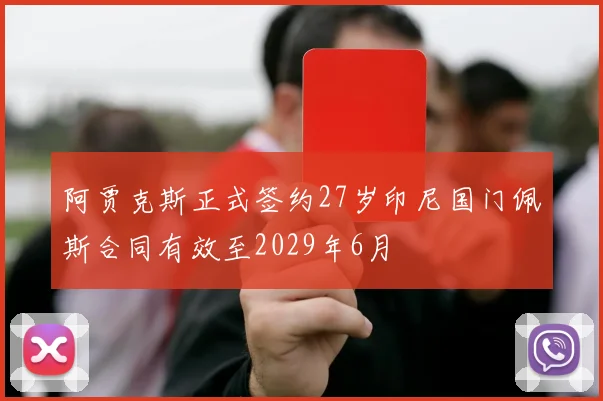 阿贾克斯正式签约27岁印尼国门佩斯合同有效至2029年6月