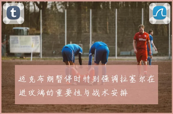 迈克布朗暂停时特别强调拉塞尔在进攻端的重要性与战术安排