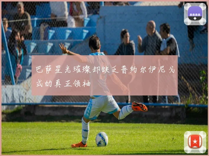 巴萨星光璀璨却缺乏普约尔伊尼戈式的真正领袖