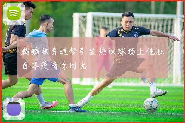 鹈鹕放弃追梦引发热议球场上他独自享受清凉时光