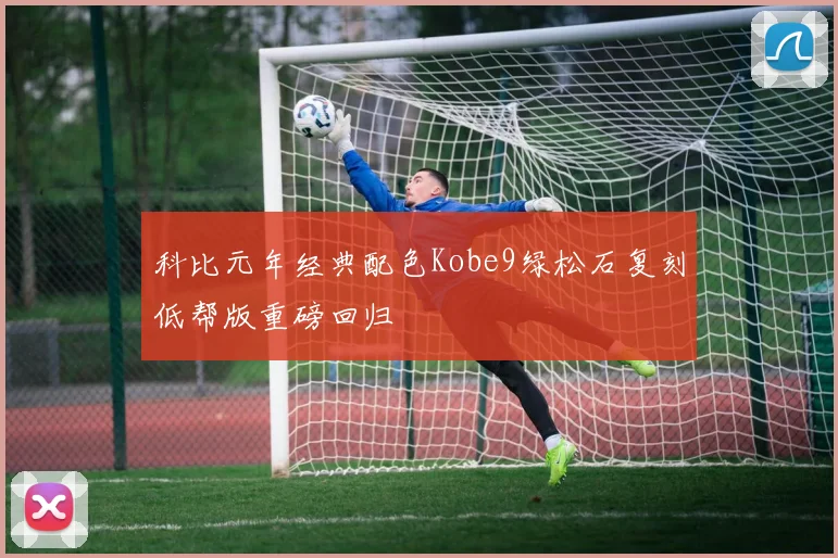 科比元年经典配色Kobe9绿松石复刻低帮版重磅回归