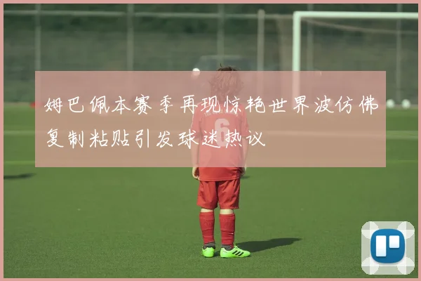 姆巴佩本赛季再现惊艳世界波仿佛复制粘贴引发球迷热议
