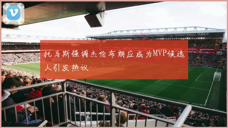 托马斯强调杰伦布朗应成为MVP候选人引发热议
