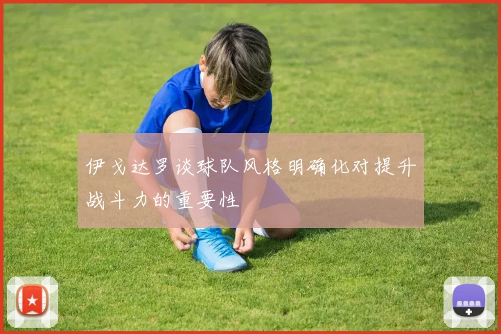 伊戈达罗谈球队风格明确化对提升战斗力的重要性