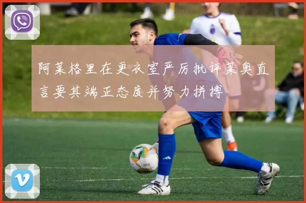 阿莱格里在更衣室严厉批评莱奥直言要其端正态度并努力拼搏